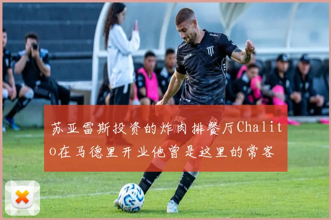 苏亚雷斯投资的炸肉排餐厅Chalito在马德里开业他曾是这里的常客