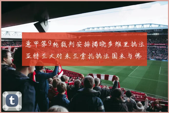 意甲第9轮裁判安排揭晓多维里执法亚特兰大对米兰索扎执法国米与佛罗伦萨之战