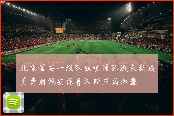 北京国安一线队教练团队迎来新成员费利佩安德鲁汉斯正式加盟