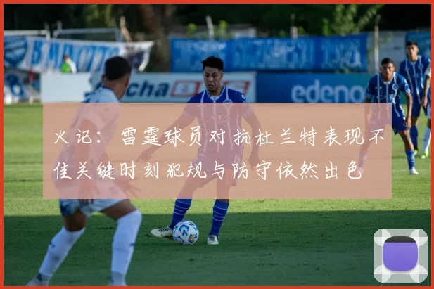 火记：雷霆球员对抗杜兰特表现不佳关键时刻犯规与防守依然出色