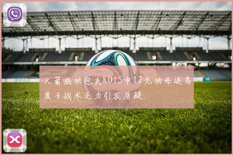 火箭成功包夹KD15中12无功而返乌度卡战术乏力引发质疑