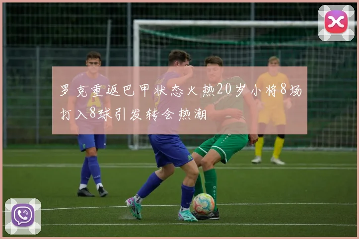 罗克重返巴甲状态火热20岁小将8场打入8球引发转会热潮