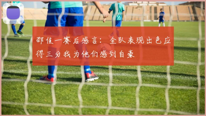 邵佳一赛后感言：全队表现出色应得三分我为他们感到自豪