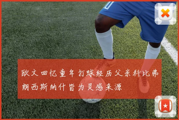 欧文回忆童年打球经历父亲科比弗朗西斯纳什皆为灵感来源