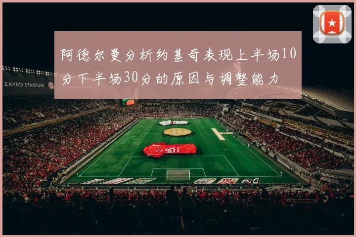 阿德尔曼分析约基奇表现上半场10分下半场30分的原因与调整能力