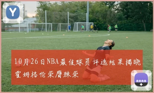 10月26日NBA最佳球员评选结果揭晓霍姆格伦荣膺殊荣