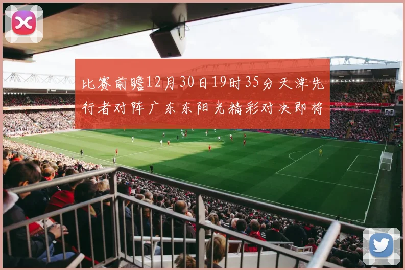 比赛前瞻12月30日19时35分天津先行者对阵广东东阳光精彩对决即将开启