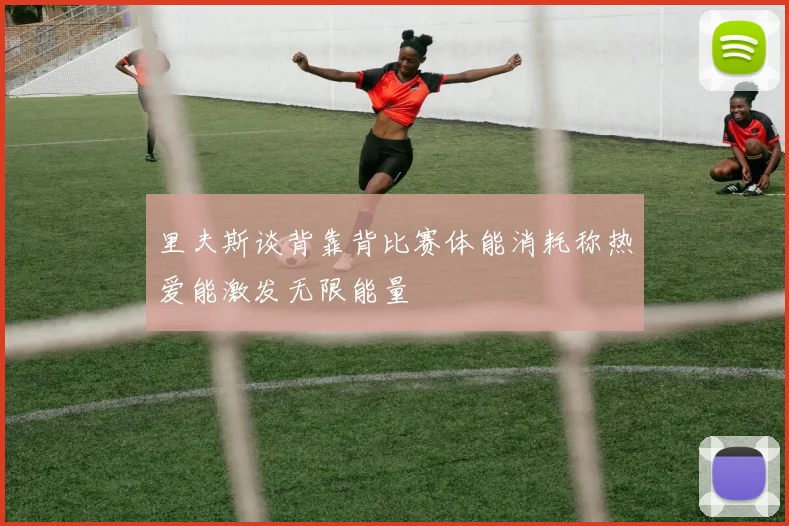 里夫斯谈背靠背比赛体能消耗称热爱能激发无限能量