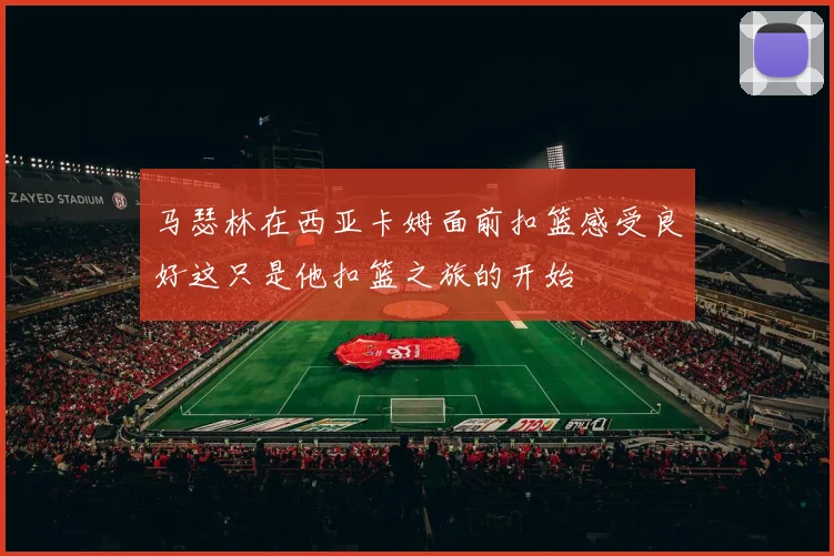 马瑟林在西亚卡姆面前扣篮感受良好这只是他扣篮之旅的开始