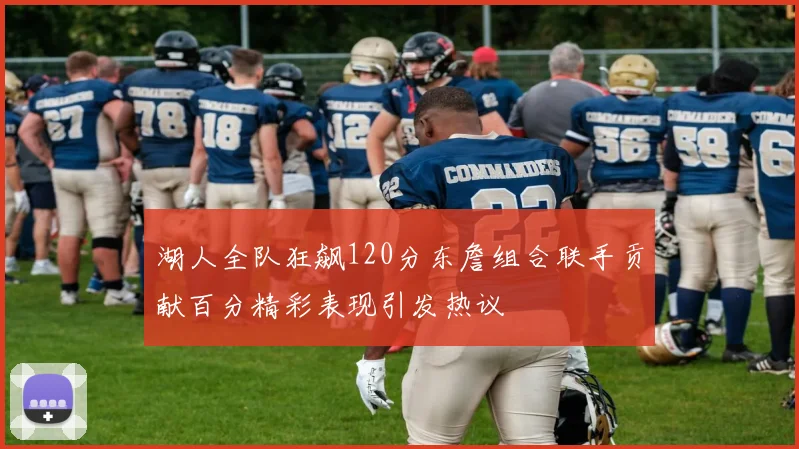 湖人全队狂飙120分东詹组合联手贡献百分精彩表现引发热议