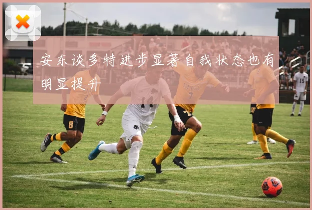 安东谈多特进步显著自我状态也有明显提升