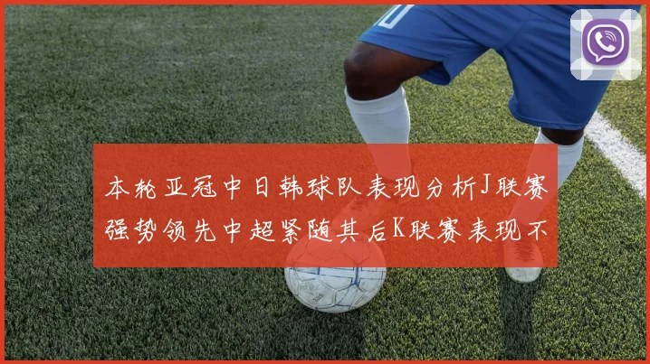 本轮亚冠中日韩球队表现分析J联赛强势领先中超紧随其后K联赛表现不佳
