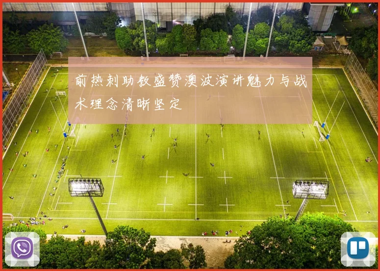 前热刺助教盛赞澳波演讲魅力与战术理念清晰坚定
