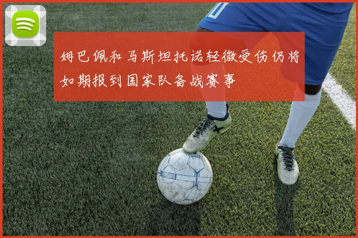 姆巴佩和马斯坦托诺轻微受伤仍将如期报到国家队备战赛事