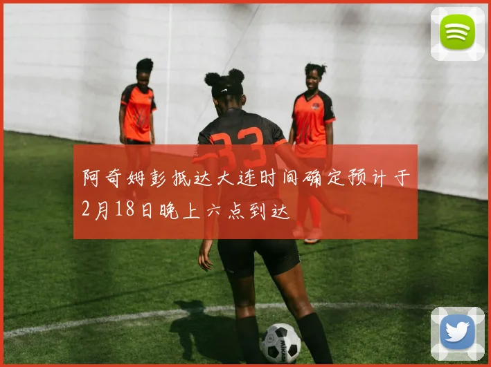 阿奇姆彭抵达大连时间确定预计于2月18日晚上六点到达