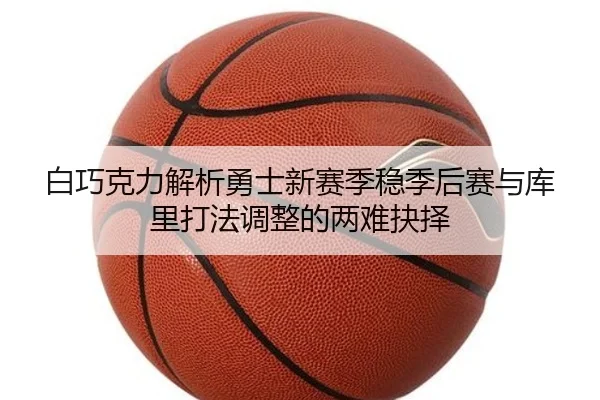 白巧克力解析勇士新赛季稳季后赛与库里打法调整的两难抉择 | TIANBOSPORTS
